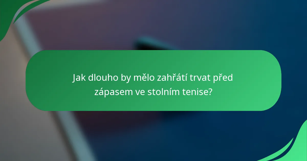 Jak dlouho by mělo zahřátí trvat před zápasem ve stolním tenise?