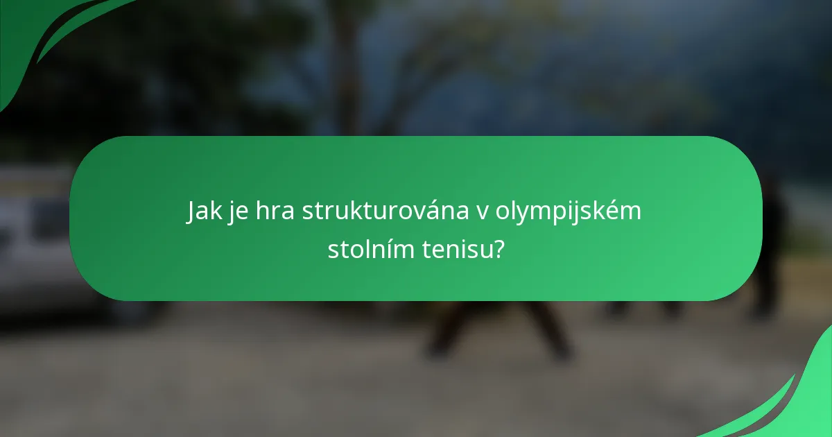 Jak je hra strukturována v olympijském stolním tenisu?