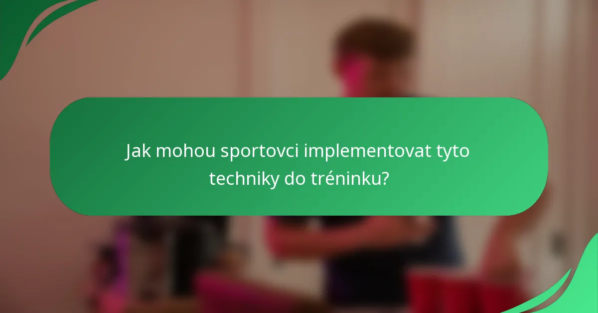 Jak mohou sportovci implementovat tyto techniky do tréninku?