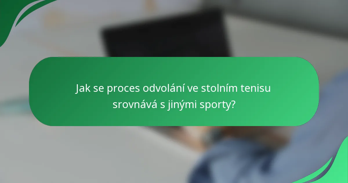 Jak se proces odvolání ve stolním tenisu srovnává s jinými sporty?