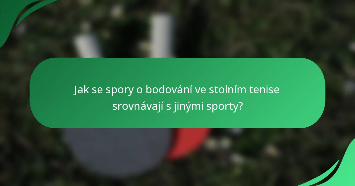 Jak se spory o bodování ve stolním tenise srovnávají s jinými sporty?