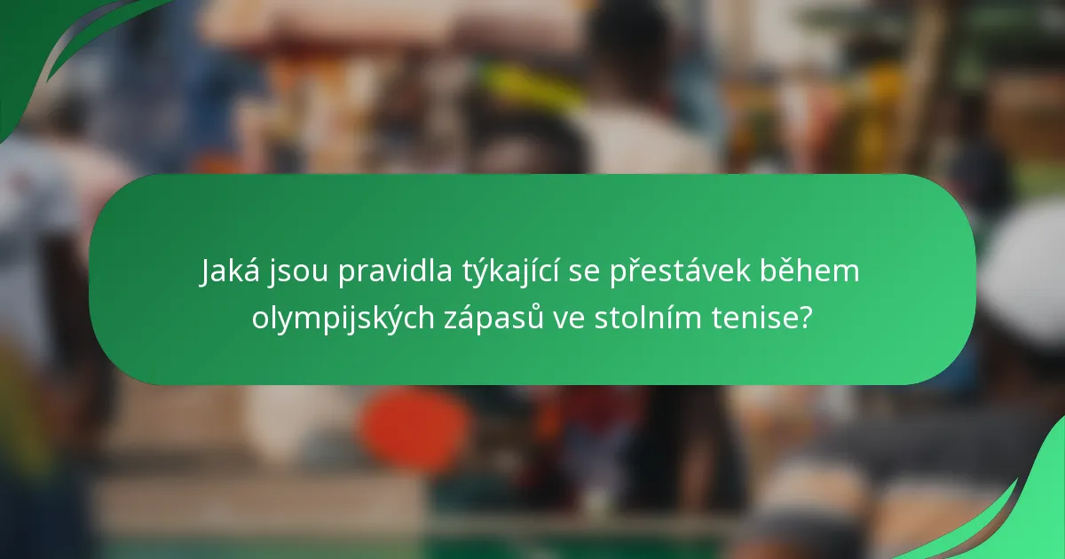 Jaká jsou pravidla týkající se přestávek během olympijských zápasů ve stolním tenise?