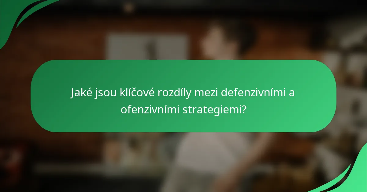 Jaké jsou klíčové rozdíly mezi defenzivními a ofenzivními strategiemi?